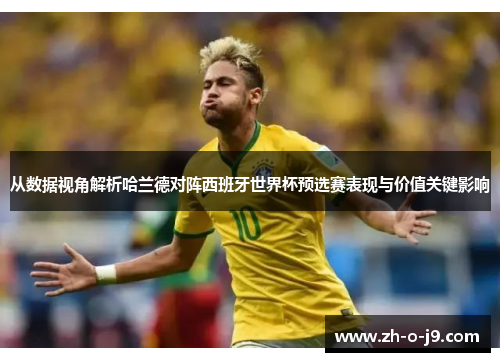 从数据视角解析哈兰德对阵西班牙世界杯预选赛表现与价值关键影响