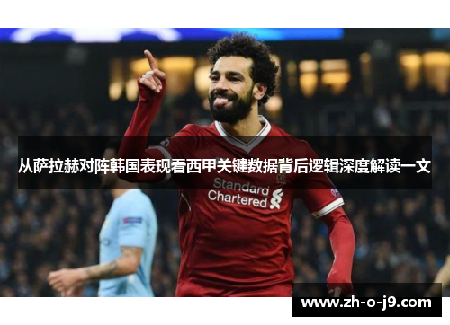 从萨拉赫对阵韩国表现看西甲关键数据背后逻辑深度解读一文