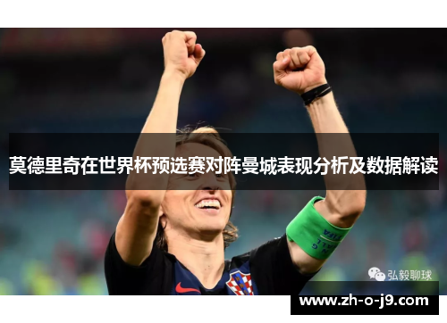 莫德里奇在世界杯预选赛对阵曼城表现分析及数据解读 莫德里奇在世界杯预选赛对阵曼城表现分析及数据解读