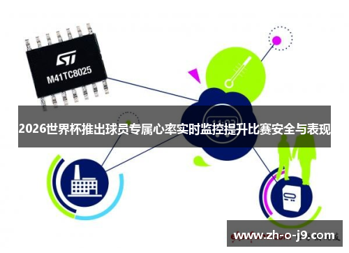 2026世界杯推出球员专属心率实时监控提升比赛安全与表现 2026世界杯推出球员专属心率实时监控提升比赛安全与表现