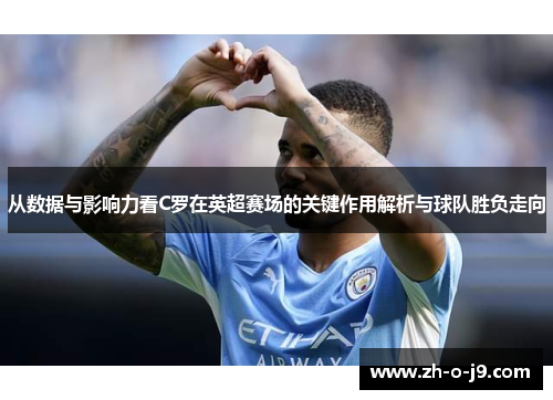 从数据与影响力看C罗在英超赛场的关键作用解析与球队胜负走向 从数据与影响力看C罗在英超赛场的关键作用解析与球队胜负走向