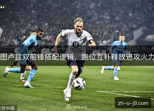 图卢兹双前锋搭配逻辑，跑位互补释放进攻火力