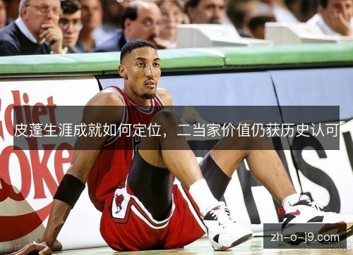 皮蓬生涯成就如何定位，二当家价值仍获历史认可