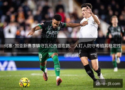 何塞·加亚新赛季镇守瓦伦西亚左路，人盯人防守考验其稳定性