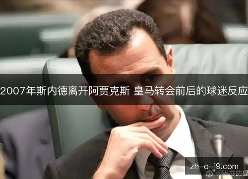 2007年斯内德离开阿贾克斯 皇马转会前后的球迷反应 2007年斯内德离开阿贾克斯 皇马转会前后的球迷反应